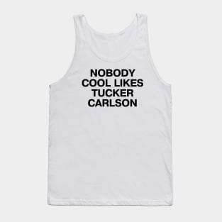 "NOBODY COOL LIKES TUCKER CARLSON" in plain black letters - because, well, they don't Tank Top